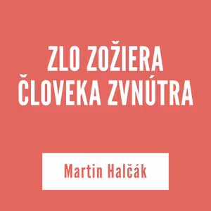 ZLO ZOŽIERA ČLOVEKA ZVNÚTRA | Martin Halčák