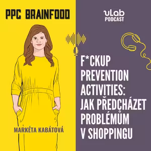 PPC Brainfood: F*ckup prevention activities: jak předcházet problémům v shoppingu | uLab podcast