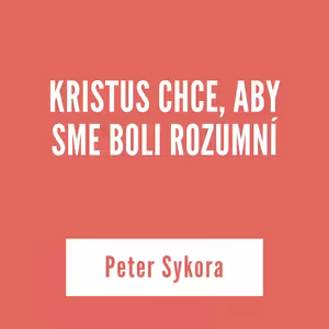 KRISTUS CHCE, ABY SME BOLI ROZUMNÍ | Peter Sykora