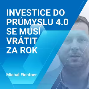 Michal Fichtner: Investice do Průmyslu 4.0 se musí vrátit za rok 2/2