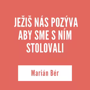 JEŽIŠ NÁS POZÝVA ABY SME S NÍM STOLOVALI | Marián Bér