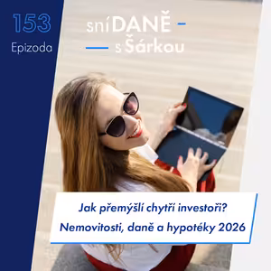 153: Nemovitosti, daně a hypotéky 2026: Jak přemýšlí chytří investoři? | Podcast SníDANĚ s Šárkou