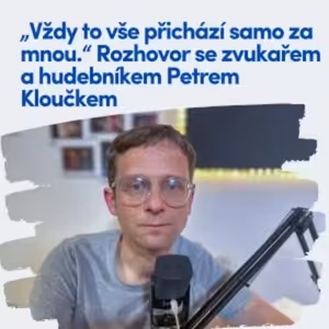 „Vždy to vše přichází samo za mnou.“ Rozhovor se zvukařem a hudebníkem Petrem Kloučkem