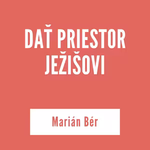 DAŤ PRIESTOR JEŽIŠOVI | Marián Bér
