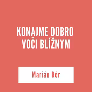 KONAJME DOBRO VOČI BLÍŽNYM | Marián Bér