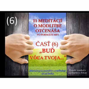 Šiesta (6) meditácia o modlitbe Otčenáša: "BUĎ VÔĽA TVOJA".