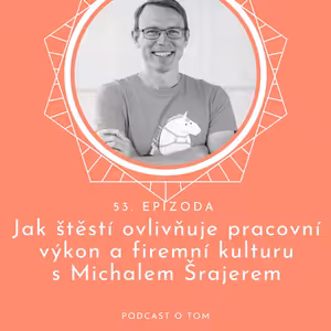53 / Jak štěstí ovlivňuje pracovní výkon a firemní kulturu: Příběh Michala Šrajera, Chief Happiness Officera