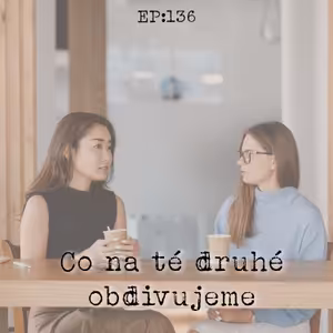 EP136: Co na té druhé obdivujeme
