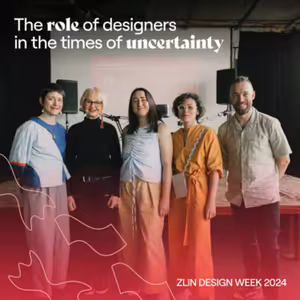 Zlin Design Week 2024: The role of designers in the times of uncertainty