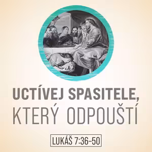 Uctívej Spasitele, který odpouští - Lukáš 7:36-50