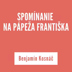 SPOMÍNANIE NA PÁPEŽA FRANTIŠKA | Benjamín Kosnáč