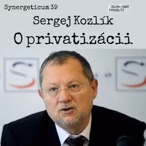 Synergeticum 39 - 2017-03-21 O privatizácii so Sergejom Kozlíkom