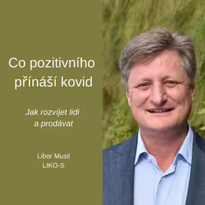 #40 Co pozitivního přináší kovid – Jak rozvíjet lidi a prodávat – Libor Musil