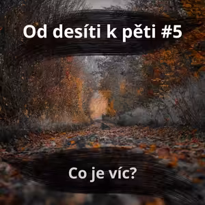 57 – Od 10 k 5 #5 – Co je víc?