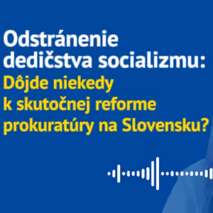 Odstránenie dedičstva socializmu: dôjde niekedy k skutočnej reforme prokuratúry na Slovensku?