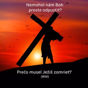 #60 - Nemohol nám Boh proste odpustiť? Prečo musel Ježiš zomrieť?
