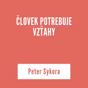 ČLOVEK POTREBUJE VZŤAHY | Peter Sýkora