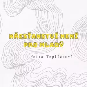 KŘESŤANSTVÍ NENÍ PRO MLADÝ - Petra Teplíčková