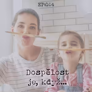 EP104: Dospělost je, když…