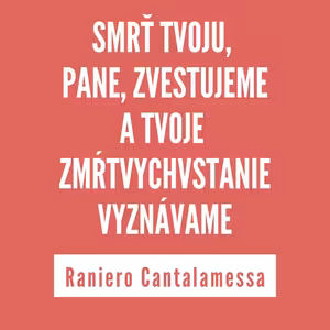 SMRŤ TVOJU, PANE, ZVESTUJEME A TVOJE ZMŔTVYCHVSTANIE VYZNÁVAME | RANIERO CANTALAMESSA