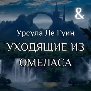 ЛЕ ГУИН, "УХОДЯЩИЕ ИЗ ОМЕЛАСА" — INT