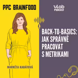 PPC Brainfood: Back-to-basics | Jak správně pracovat s metrikami | uLab podcast
