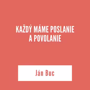 KAŽDÝ MÁME POSLANIE A POVOLANIE | Ján Buc