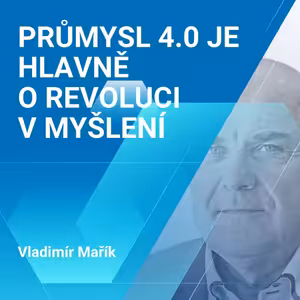 Vladimír Mařík: Průmysl 4.0 je hlavně o revoluci v myšlení 1/2