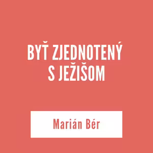 BYŤ ZJEDNOTENÝ S JEŽIŠOM | Marián Bér