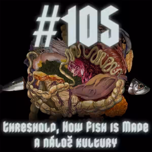 #105 - Threshold, How Fish is Made a nálož kultury