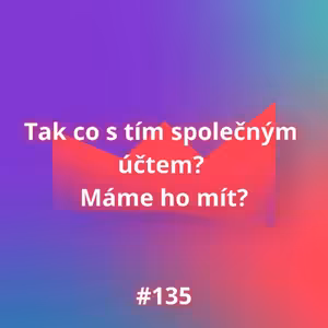 #135 Tak co s tím společným účtem? Máme ho mít?