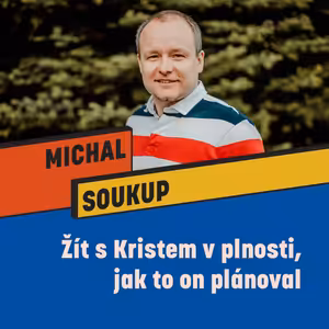 ŽÍT S KRISTEM V PLNOSTI, JAK TO ON PLÁNOVAL - Michal Soukup