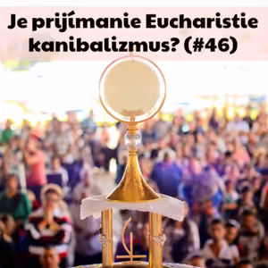 #46 - Je prijímanie Eucharistie kanibalizmus?