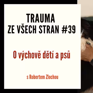 Trauma ze všech stran #39 - O výchově dětí a psů s Robertem Zlochou