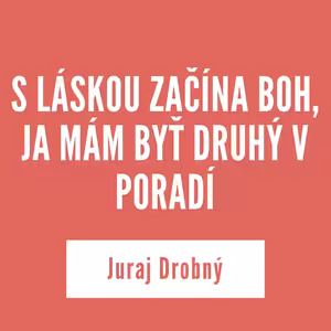 S LÁSKOU ZAČÍNA BOH, JA MÁM BYŤ DRUHÝ V PORADÍ | Juraj Drobný
