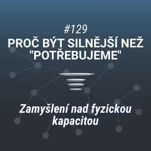 Proč být silnější než "potřebujeme" | Fyzická kapacita - #129