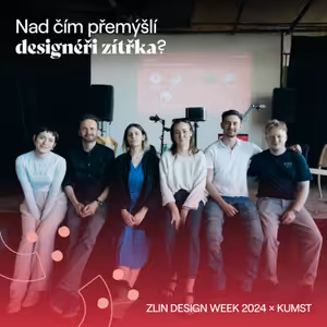 Zlin Design Week 2024 x KUMST: Nad čím přemýšlí designéři zítřka?