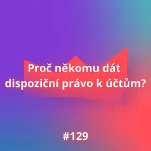 #129 Proč někomu dát dispoziční právo k účtům?