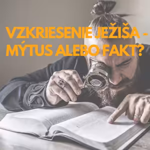 Vzkriesenie Ježíša - mýtus alebo fakt?