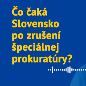 Čo čaká Slovensko po zrušení špeciálnej prokuratúry?