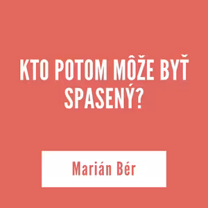 KTO POTOM MÔŽE BYŤ SPASENÝ? | Marián Bér