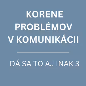KORENE PROBLÉMOV V KOMUNIKÁCII | DÁ SA TO AJ INAK 3