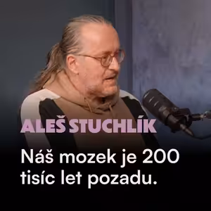 Prof. Aleš Stuchlík, Neurovědec: Náš mozek je 200 tisíc let pozadu. Jak ovládnout stres a nevyhořet