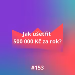 #153 Jak ušetřit 500 000 Kč za rok?