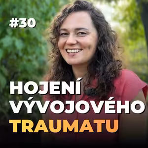 30: Míša Cmíralová: Vývojové trauma a potlačené emoce: Hojení vnitřního zranění
