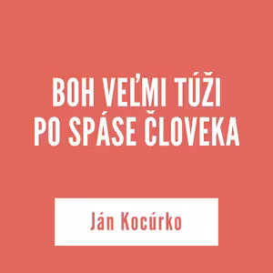BOH VEĽMI TÚŽI PO SPÁSE ČLOVEKA | Ján Kocúrko