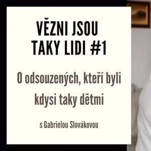Vězni jsou taky lidi #1 - O odsouzených, kteři byli kdysi taky dětmi s Gabrielou Slovákovou