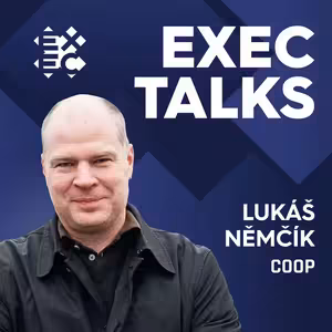 #35 EXEC Talks: Lukáš Němčík (Vice Chairman, Coop) – Inovace, lokálnost a unikátní družstevní model