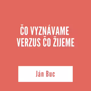 ČO VYZNÁVAME VERZUS ČO ŽIJEME | Ján Buc