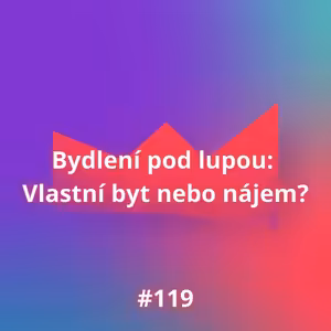 #119 Bydlení pod lupou: Vlastní byt nebo nájem?